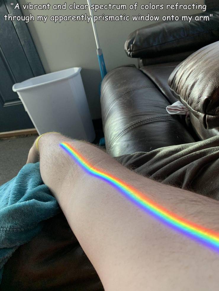 thigh - "A vibrant and clear spectrum of colors refracting through my apparently prismatic window onto my arm"