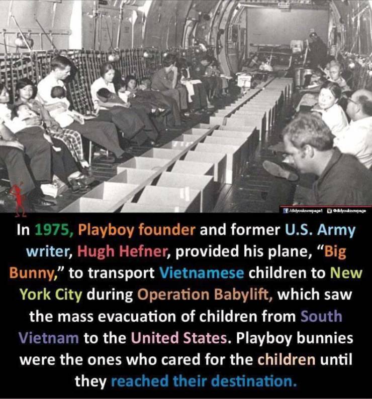 fun pics - randoms - presentation - Adictyopapel Dedyouknowpage In 1975, Playboy founder and former U.S. Army writer, Hugh Hefner, provided his plane, Big Bunny, to transport Vietnamese children to New York City during Operation Babylift, which saw the ma