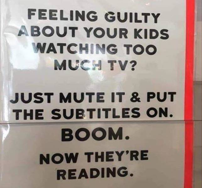 epic photos - sign - Feeling Guilty About Your Kids Watching Too Much Tv? Just Mute It & Put The Subtitles On. Boom. Now They'Re Reading.
