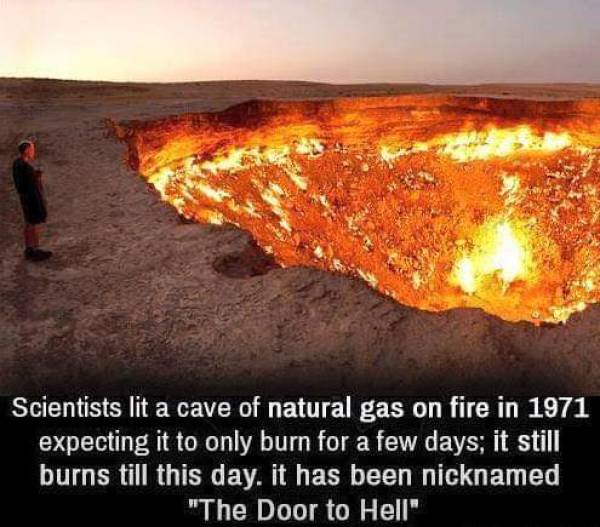 funny photos - tuff gong radio - a a Scientists lit a cave of natural gas on fire in 1971 expecting it to only burn for a few days; it still burns till this day. it has been nicknamed "The Door to Hell