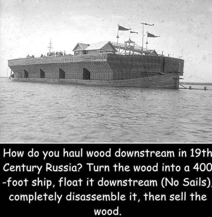 gone forever - How do you haul wood downstream in 19th Century Russia? Turn the wood into a 400 foot ship, float it downstream No Sails completely disassemble it, then sell the wood.