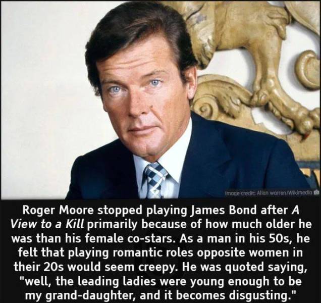 fun randoms - roger moore - Image credit Allan worrenWikimedia Roger Moore stopped playing James Bond after A View to a Kill primarily because of how much older he was than his female costars. As a man in his 50s, he felt that playing romantic roles oppos