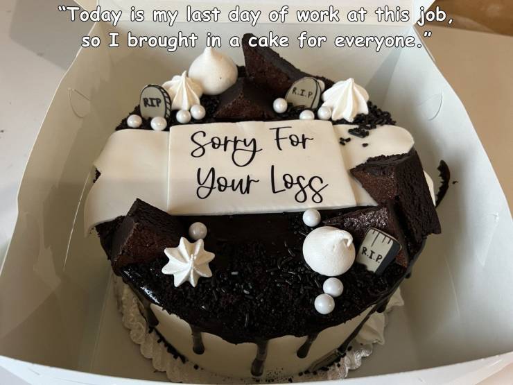 chocolate cake - Today is my last day of work at this job, so I brought in a cake for everyone." R.I.P. Rip Sorry For your Loss Rip