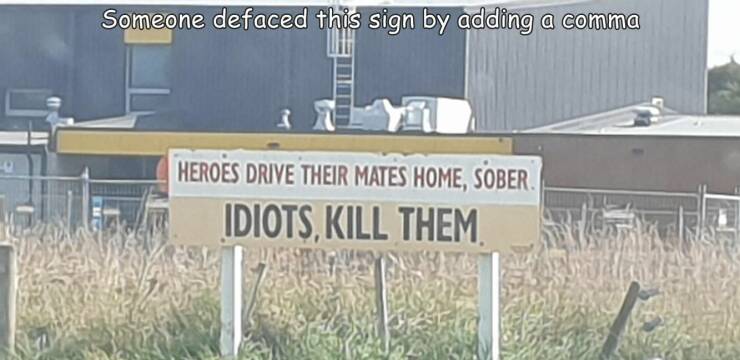 fun randoms - sign - Someone defaced this sign by adding a comma Heroes Drive Their Mates Home, Sober. Idiots, Kill Them