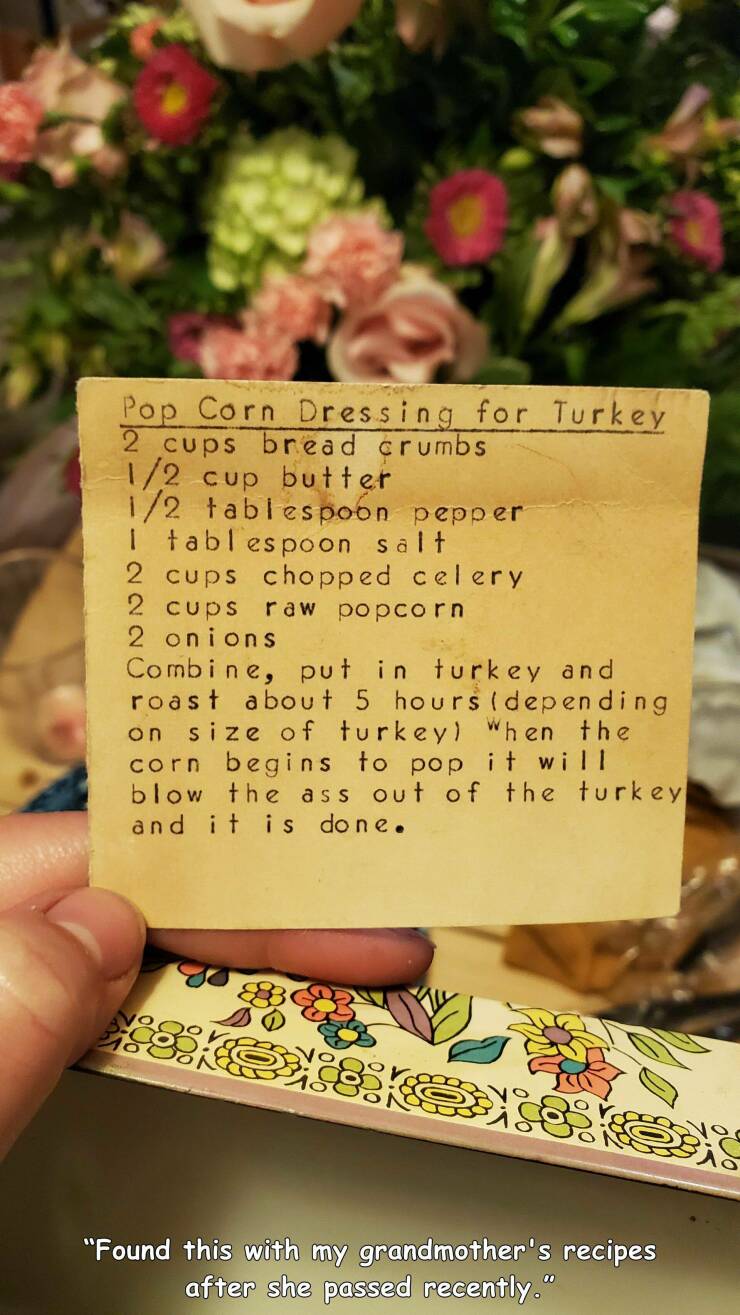 fun randoms - funny photos - flower - Pop Corn Dressing for Turkey 2 cups bread crumbs 12 cup butter 12 tablespoon pepper I tablespoon salt 2 cups chopped celery raw popcorn 2 cups 2 onions Combine, put in turkey and roast about 5 hours depending on size 