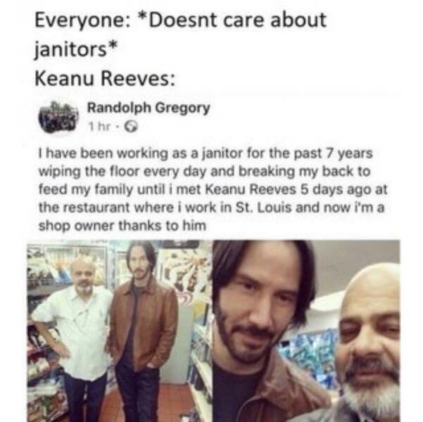 cool and interesting photos - keanu reeves wholesome memes - Everyone Doesnt care about janitors Keanu Reeves Randolph Gregory 1hrG I have been working as a janitor for the past 7 years wiping the floor every day and breaking my back to feed my family unt