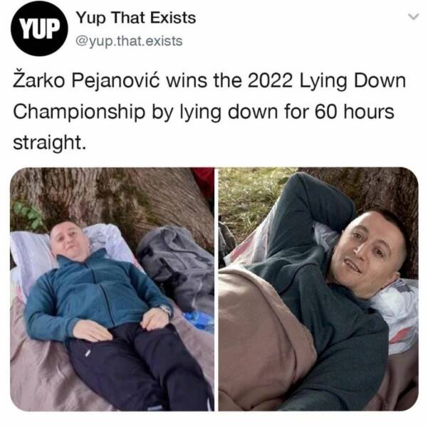 daily dose of randoms - photo caption - Yup That Exists .that.exists Yup arko Pejanovi wins the 2022 Lying Down by lying down for 60 hours Championship straight.