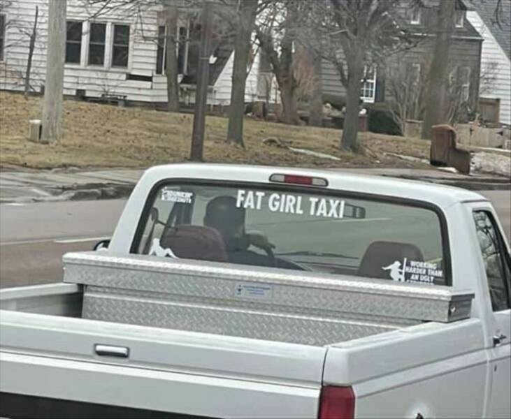 cool random pics - pickup truck - 201 Fat Girl Taxi Working Marder Than An Dolt