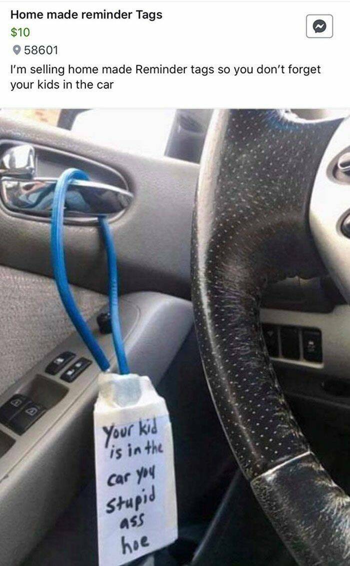 funy filled photos - hardware - Home made reminder Tags $10 58601 I'm selling home made Reminder tags so you don't forget your kids in the car 18 Your kid is in the car you Stupid ass hoe
