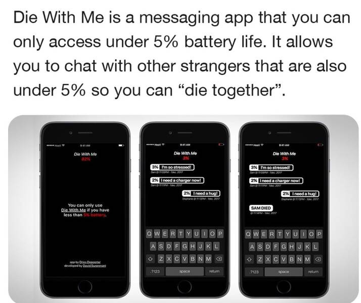 cool random pcis - feature phone - Die With Me is a messaging app that you can only access under 5% battery life. It allows you to chat with other strangers that are also under 5% so you can "die together". Die With Me 8216 You can only use Die With Me if