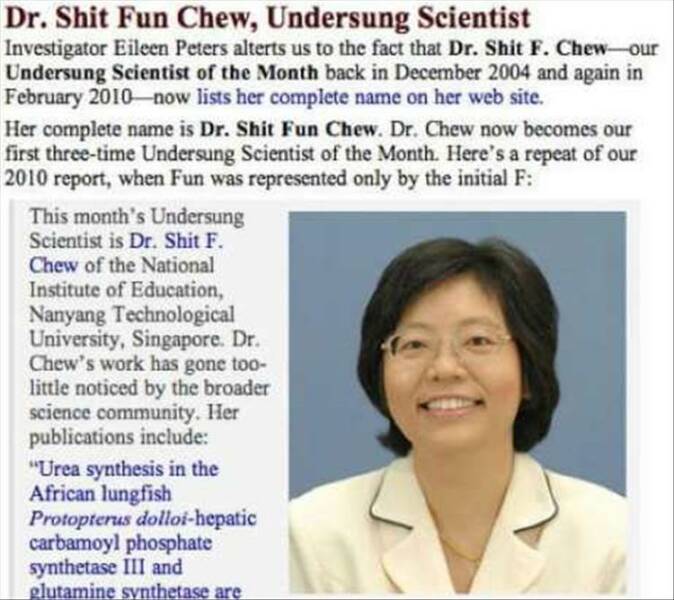 cool random pics - funniest names - Dr. Shit Fun Chew, Undersung Scientist Investigator Eileen Peters alterts us to the fact that Dr. Shit F. Chewour Undersung Scientist of the Month back in and again in now lists her complete name on her web site. Her co