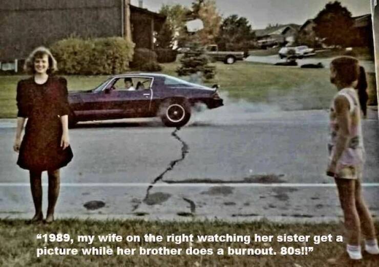 cool random pics - family car - "1989, my wife on the right watching her sister get a picture while her brother does a burnout. 80s!!"