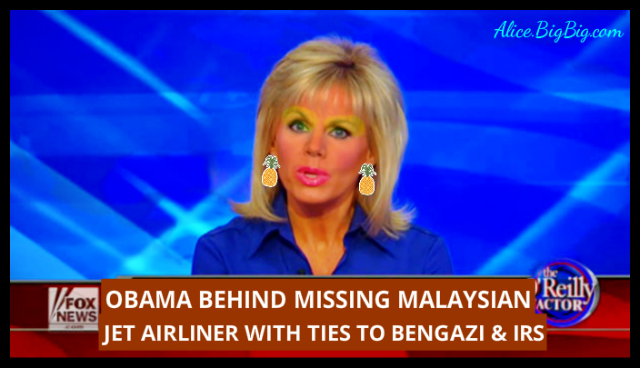 Pineapple head Gretchen Carlson reports on The Factor that Obama is behind the missing Malaysian jet airliner, and has ties to Benghazi and IRS scandal .......