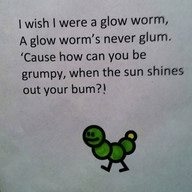 glow worm funny - I wish I were a glow worm, A glow worm's never glum. 'Cause how can you be grumpy, when the sun shines out your bum?!
