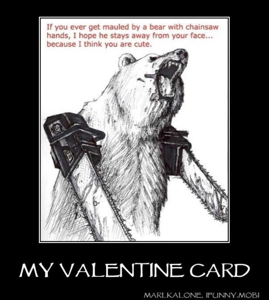 bear chainsaw arms - If you ever get mauled by a bear with chainsaw hands, I hope he stays away from your face... because I think you are cute. My Valentine Card Marlkalone, Ifunny.Mobi