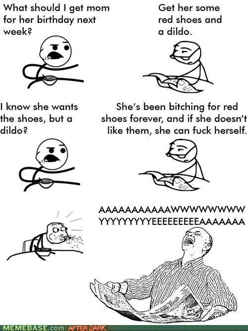 cereal guy - What should I get mom for her birthday next week? Get her some red shoes and a dildo. 1 I know she wants the shoes, but a dildo? She's been bitching for red shoes forever, and if she doesn't them, she can fuck herself. Aaaaaaaaaaawwwwwwww…