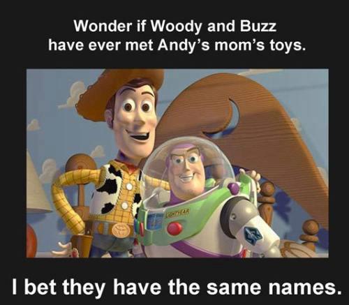 toy story ruined childhood - 'Wonder if Woody and Buzz have ever met Andy's mom's toys. I bet they have the same names.