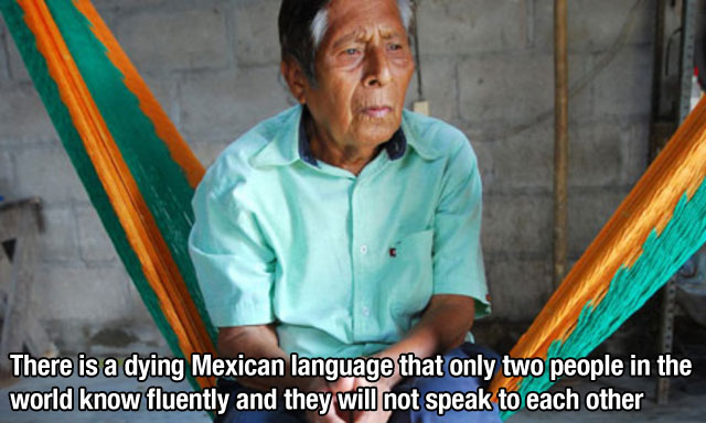 There is a dying Mexican language that only two people in the world know fluently and they will not speak to each other