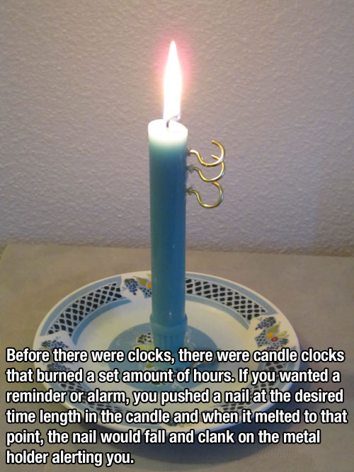 useless but cool facts - Before there were clocks, there were candle clocks that burned a set amount of hours. If you wanted a reminder or alarm, you pushed a nail at the desired time length in the candle and when it melted to that point, the nail would f