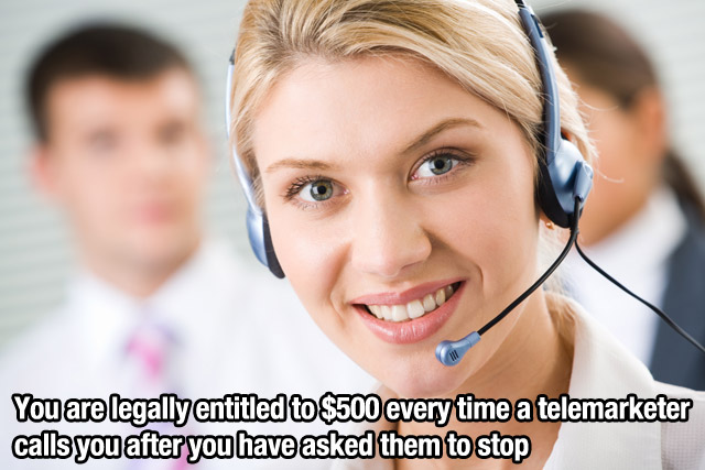 You are legally entitled to $500 every time a telemarketer calls you after you have asked them to stop