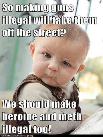 baby meme - So making guns illegal will take them off the street? We should make heroine and meth illegal too! Personer Unseros