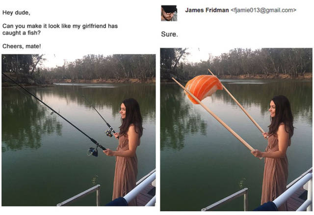 photoshop help funny - Hey dude, James Fridman jamie013.com> Can you make it look my girlfriend has caught a fish? Sure. Cheers, mate! Ii