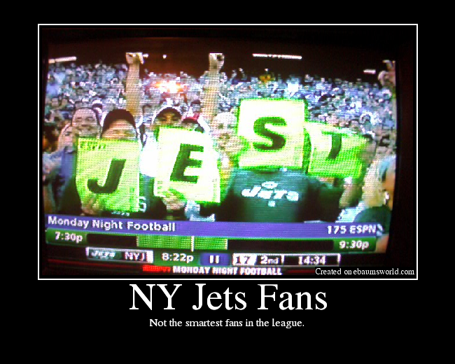 Jets fans....enough said.