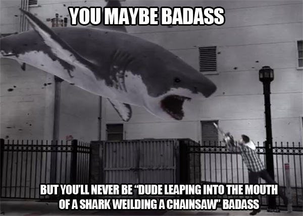 You may be badass...