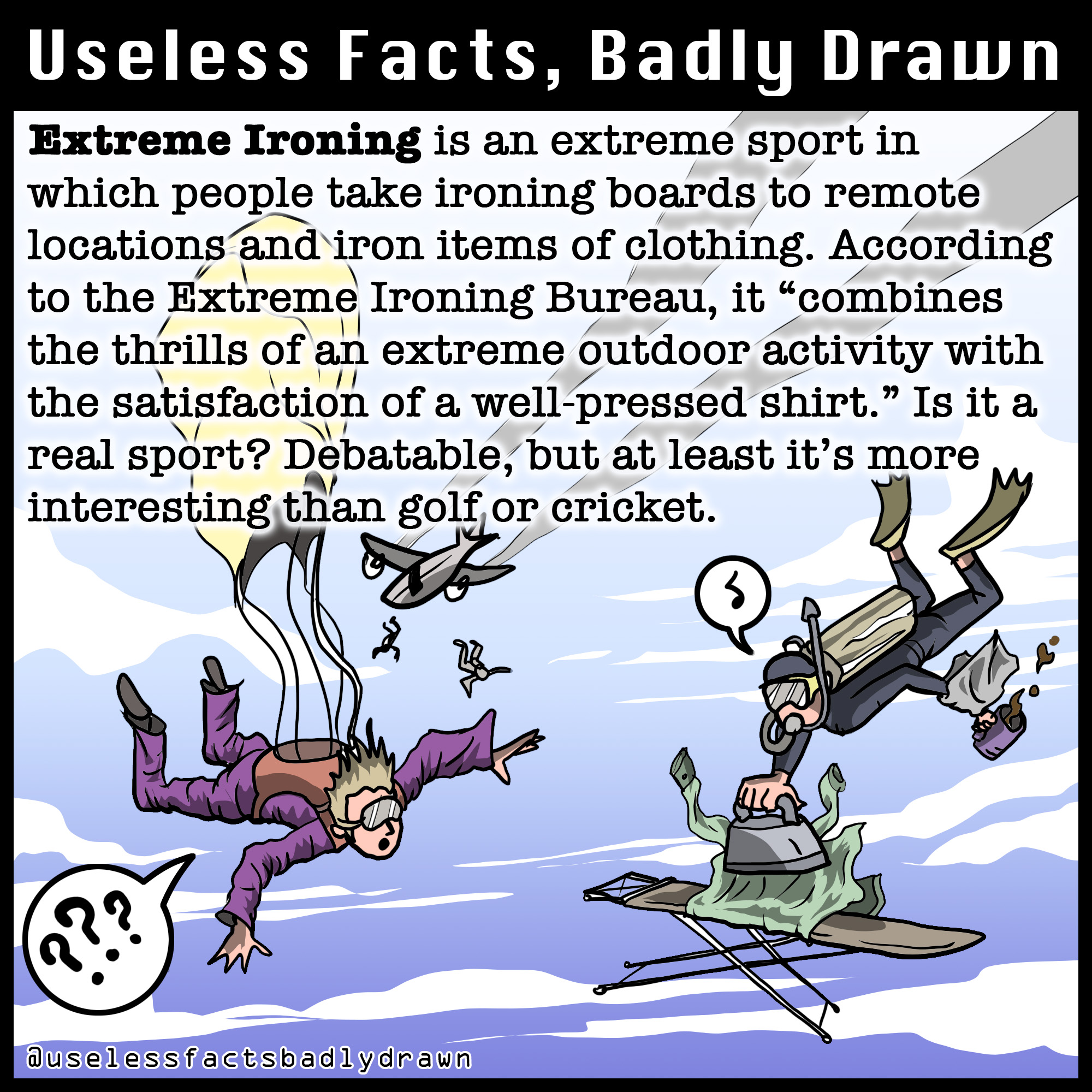 cartoon - Useless Facts, Badly Drawn Extreme Ironing is an extreme sport in which people take ironing boards to remote locations and iron items of clothing. According to the Extreme Ironing Bureau, it "combines the thrills of an extreme outdoor activity w