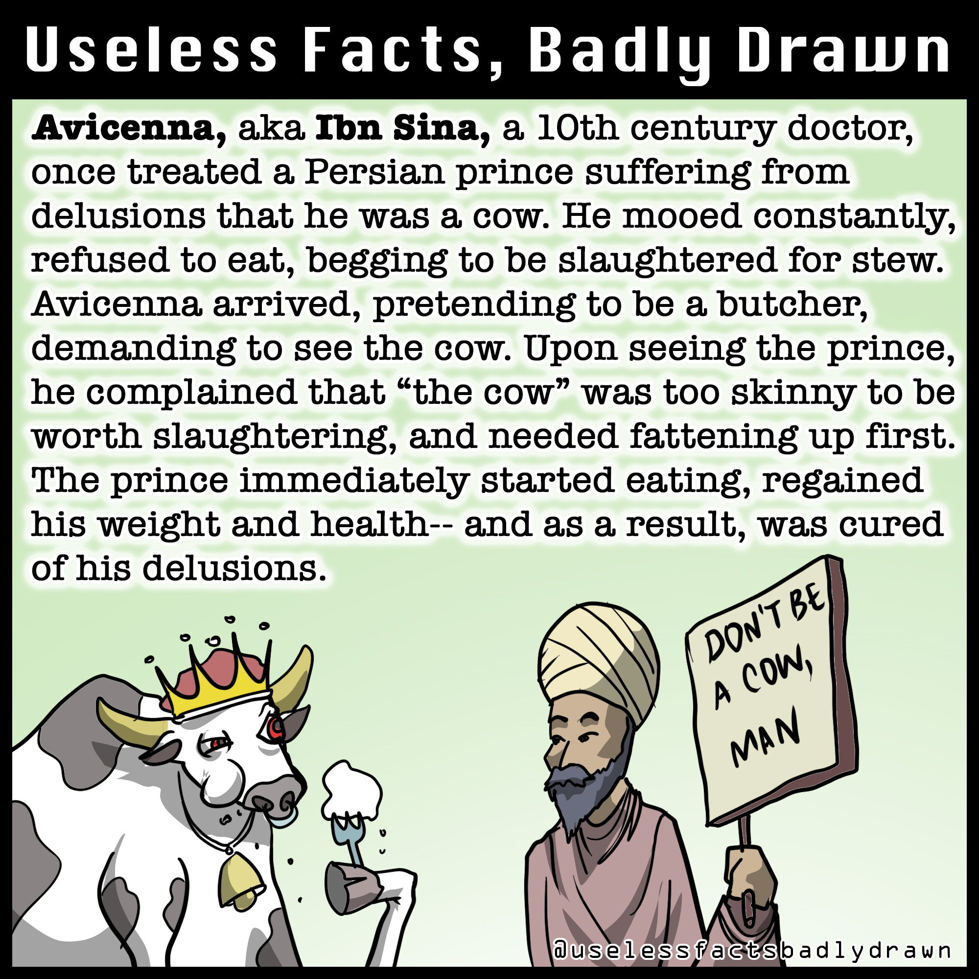 quotes - Useless Facts, Badly Drawn Avicenna, aka Ibn Sina, a 10th century doctor, once treated a Persian prince suffering from delusions that he was a cow. He mooed constantly, refused to eat, begging to be slaughtered for stew. Avicenna arrived, pretend