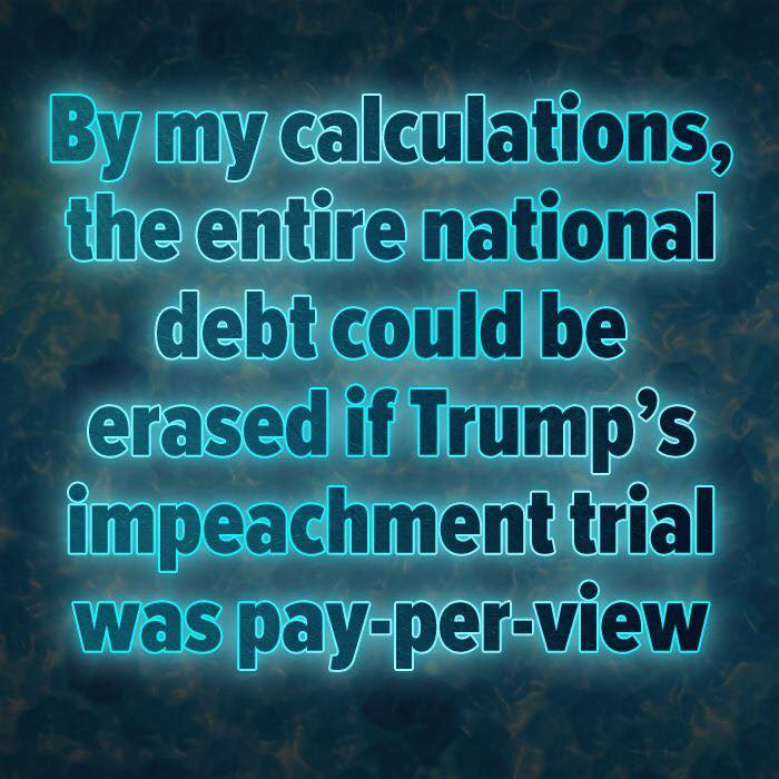atmosphere - By my calculations, the entire national debt could be erased if Trump's impeachment trial was payperview
