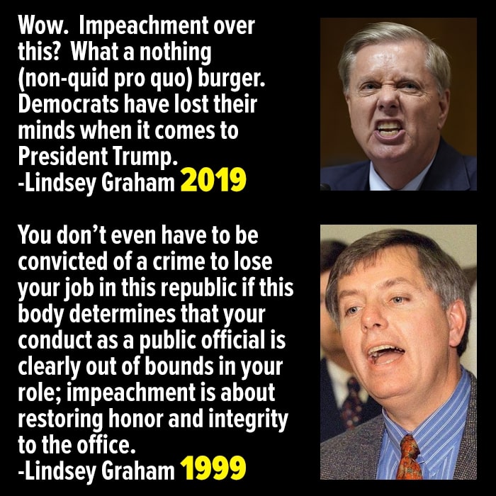 lindsey graham 1999 - Wow. Impeachment over this? What a nothing nonquid pro quo burger. Democrats have lost their minds when it comes to President Trump. Lindsey Graham 2019 You don't even have to be convicted of a crime to lose your job in this republic