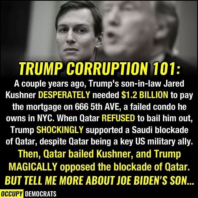 photo caption - Trump Corruption 1018 A couple years ago, Trump's soninlaw Jared Kushner Desperately needed $1.2 Billion to pay the mortgage on 666 5th Ave, a failed condo he owns in Nyc. When Qatar Refused to bail him out, Trump Shockingly supported a Sa