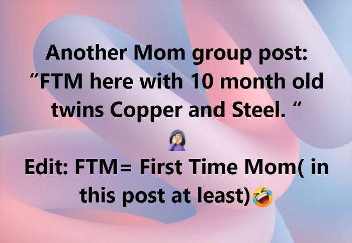 parents who gave their kids dumb names -  close up - Another Mom group post "Ftm here with 10 month old twins Copper and Steel." Edit Ftm First Time Mom in this post at least