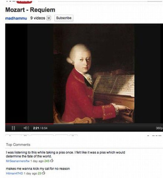 harshest comments - Mozart Requiem madhammu 9 videos Subscribe 11 221 Top I was listening to this while taking a piss once. I felt it was a piss which would determine the fate of the world. MrSearannerstw 1 day ago 2450 makes me wanna kick my car for no r