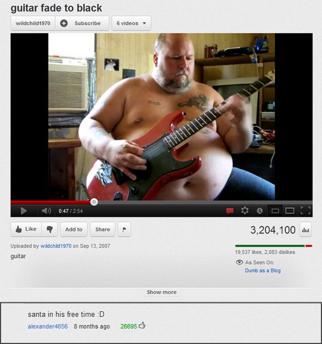 youtube comment top funny youtube comments - guitar fade to black wildchild1970 Subscribe 6 videos Int > 7 Add to 3,204,100 I Uploaded by wildchid 1970 on guitar 19,537 , 2,083 dis As Seen On Dumb as a Blog Show more santa in his free time D alexander4656