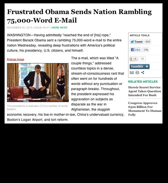 One would assume that FOX news would be able to tell proper journalism from satire. One cant be so sure though of their website FoxNation.com after the site reposted an Onion article titled Frustrated Obama Sends Nation Rambling 75,000-word E-Mail in which the president is described as having purportedly sent out a dense, unpunctuated, paragraph-less stream-of-consciousness rant revealing his deep frustrations as commander in chief.