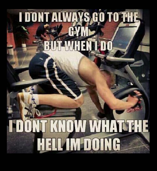 don t know what to do - I Dont Always Go To The Gym But When I Do I Dont Know What The Hell Im Doing