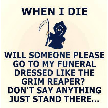 When I Die Will Someone Please Go To My Funeral Dressed The Grim Reaper? Don'T Say Anything Just Stand There...