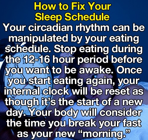 fix sleep schedule - How to Fix Your Sleep Schedule Your circadian rhythm can be manipulated by your eating Schedule. Stop eating during the 1216 hour period before you want to be awake. Once you start eating again, your internal.clock will be reset as th