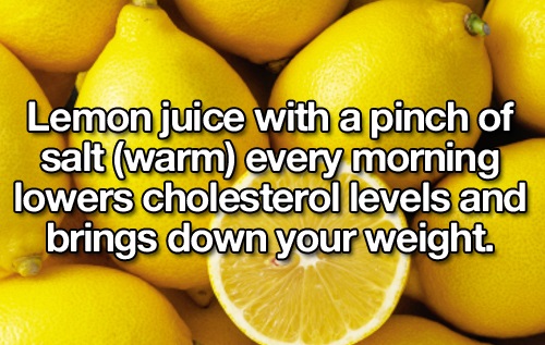 natural foods - Lemon juice with a pinch of salt warm every morning lowers cholesterol levels and brings down your weight.