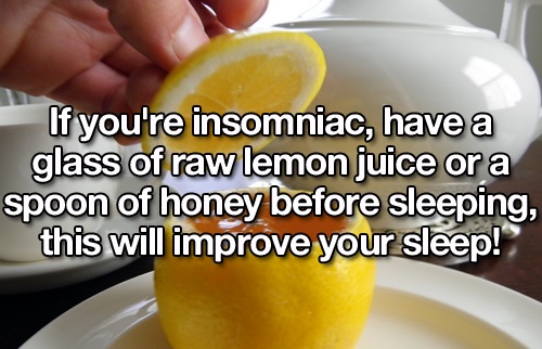 citric acid - If you're insomniac, have a glass of raw lemon juice or a spoon of honey before sleeping, this will improve your sleep!