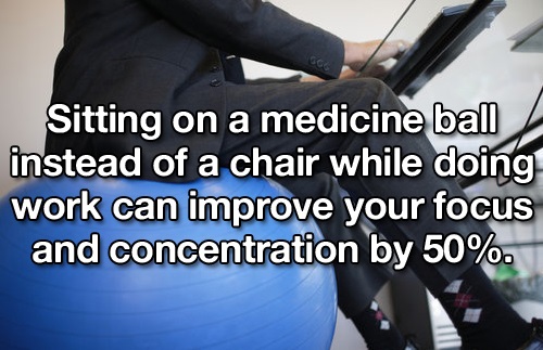 arm - Sitting on a medicine ball instead of a chair while doing work can improve your focus and concentration by 50%.