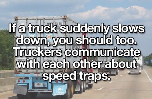 vehicle - If a truck suddenly slows down, you should too. Truckers communicate with each other about speed traps.