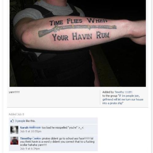 worst forearm tattoo - Time Flies When Your Havin Rum Yarrr! Added by Timothy to the group "If im people join, girlfriend will let me turn our house into a prate ship" Added Suly 8 3 people this. Sarah t July 8 at pm oo bad he misspeled "you're" >_