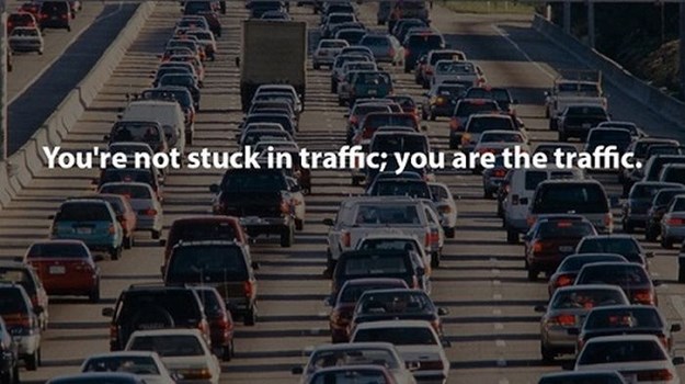 traffic cork - You're not stuck in traffic; you are the traffic.