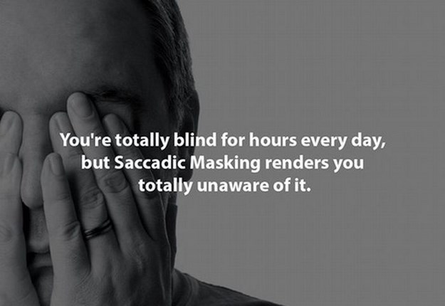 10 facts that will change your life - You're totally blind for hours every day, but Saccadic Masking renders you totally unaware of it.