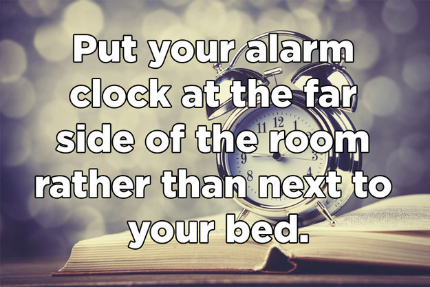 friendship - Put your alarm clock at the far side of the room rather than next to your bed.
