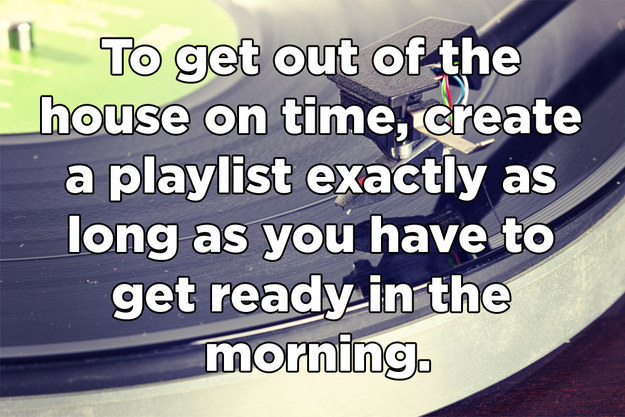 material - " To get out of the house on time, create a playlist exactly as long as you have to get ready in the morning.