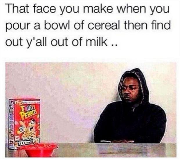 great day houston - That face you make when you pour a bowl of cereal then find out y'all out of milk ..